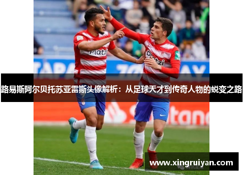路易斯阿尔贝托苏亚雷斯头像解析：从足球天才到传奇人物的蜕变之路