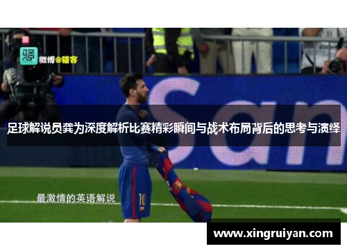 足球解说员龚为深度解析比赛精彩瞬间与战术布局背后的思考与演绎