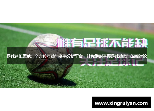 足球迷汇聚地：全方位互动与赛事分析平台，让你随时掌握足球动态与深度讨论
