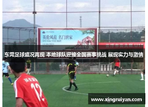 东莞足球盛况再现 本地球队迎接全国赛事挑战 展现实力与激情