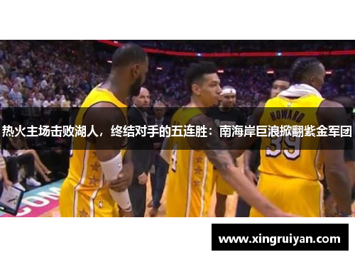 热火主场击败湖人，终结对手的五连胜：南海岸巨浪掀翻紫金军团