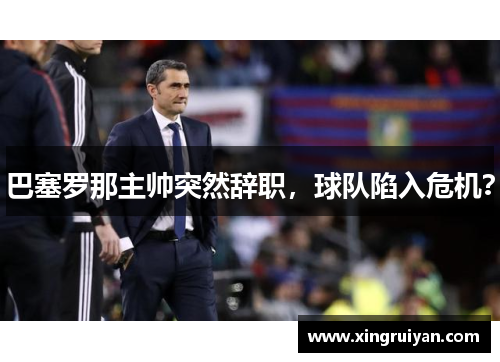 巴塞罗那主帅突然辞职，球队陷入危机？