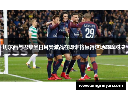 切尔西与巴黎圣日耳曼激战在即谁将赢得这场巅峰对决