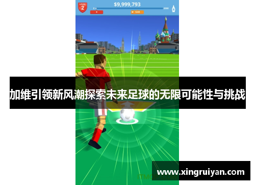 加维引领新风潮探索未来足球的无限可能性与挑战