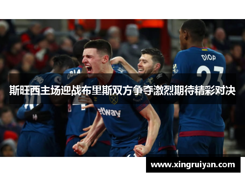 斯旺西主场迎战布里斯双方争夺激烈期待精彩对决