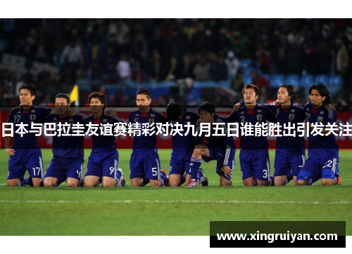 日本与巴拉圭友谊赛精彩对决九月五日谁能胜出引发关注