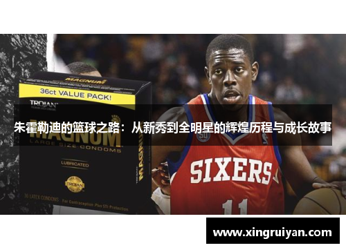 朱霍勒迪的篮球之路：从新秀到全明星的辉煌历程与成长故事