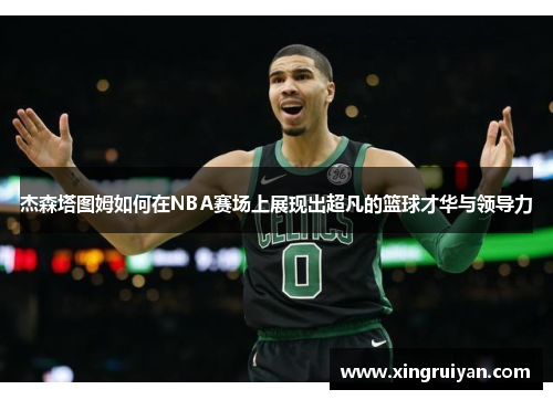 杰森塔图姆如何在NBA赛场上展现出超凡的篮球才华与领导力