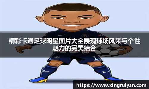 精彩卡通足球明星图片大全展现球场风采与个性魅力的完美结合