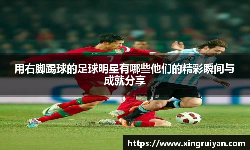 用右脚踢球的足球明星有哪些他们的精彩瞬间与成就分享