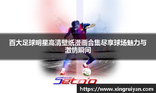 百大足球明星高清壁纸漫画合集尽享球场魅力与激情瞬间
